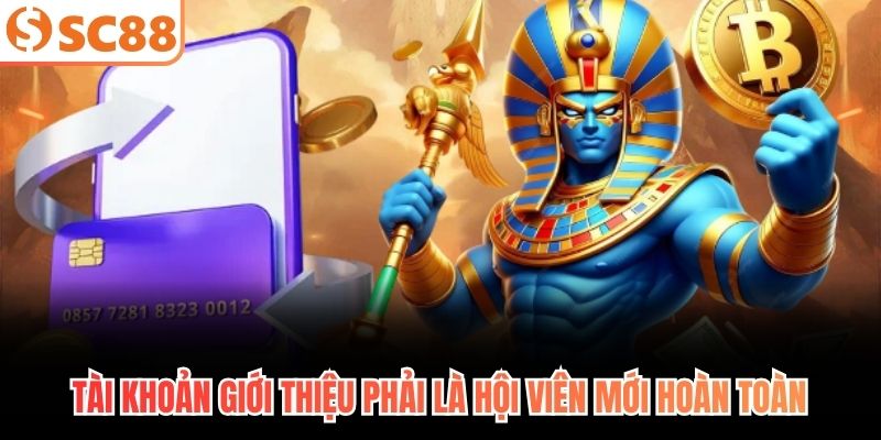 Tài khoản giới thiệu phải là hội viên mới hoàn toàn