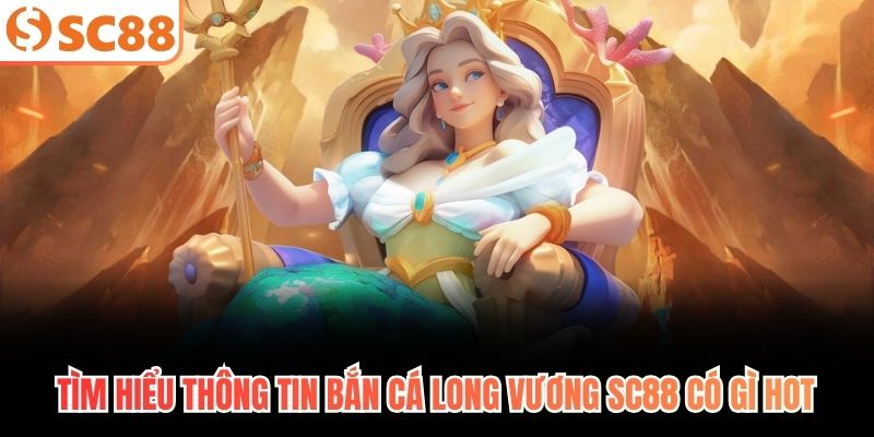 Tìm hiểu thông tin bắn cá long vương Sc88 có gì hot